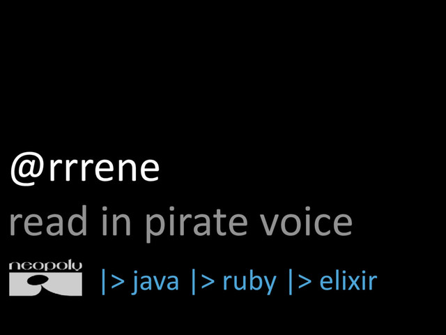 @rrrene
read in pirate voice
|> java |> ruby |> elixir
