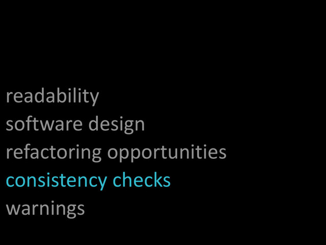 readability
software design
refactoring opportunities
consistency checks
warnings
