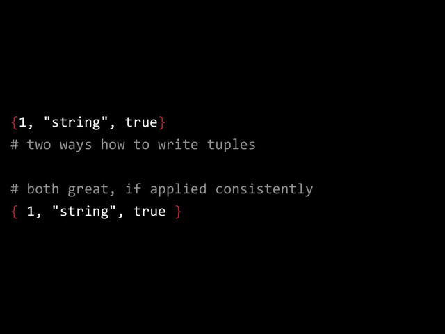 {1, "string", true}
# two ways how to write tuples
# both great, if applied consistently
{ 1, "string", true }
