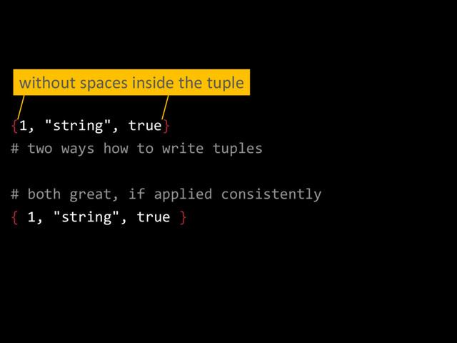 {1, "string", true}
# two ways how to write tuples
# both great, if applied consistently
{ 1, "string", true }
without spaces inside the tuple
