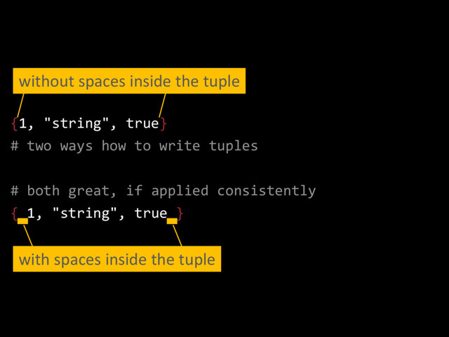 {1, "string", true}
# two ways how to write tuples
# both great, if applied consistently
{ 1, "string", true }
with spaces inside the tuple
without spaces inside the tuple
