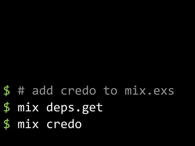 $ # add credo to mix.exs
$ mix deps.get
$ mix credo
