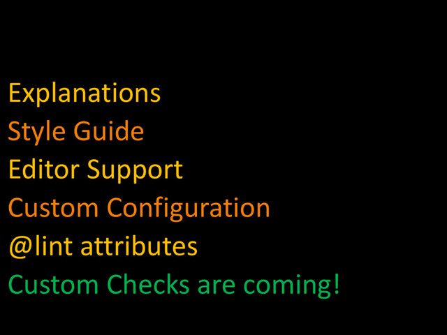 Explanations
Style Guide
Editor Support
Custom Configuration
@lint attributes
Custom Checks are coming!
