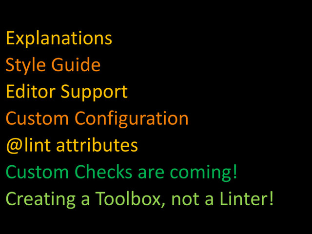 Explanations
Style Guide
Editor Support
Custom Configuration
@lint attributes
Custom Checks are coming!
Creating a Toolbox, not a Linter!
