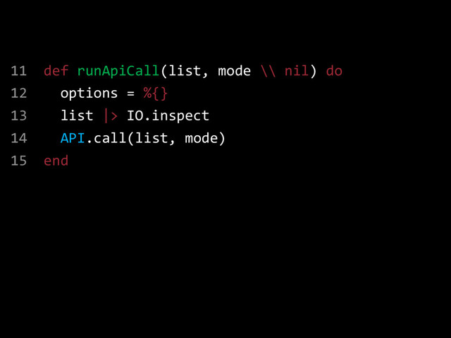 11 def runApiCall(list, mode \\ nil) do
12 options = %{}
13 list |> IO.inspect
14 API.call(list, mode)
15 end
$ mix compile
example.ex:11: warning: default arguments in run/1
are never used
example.ex:12: warning: variable options is unused
