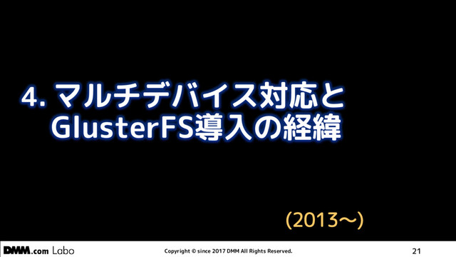 Copyright © since 2017 DMM All Rights Reserved. 21
4. マルチデバイス対応と
GlusterFS導入の経緯
(2013～)
