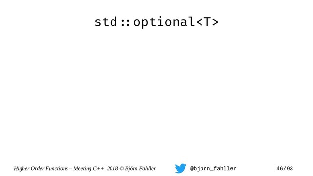 Higher Order Functions – Meeting C++ 2018 © Björn Fahller @bjorn_fahller 46/93
std=:optional
