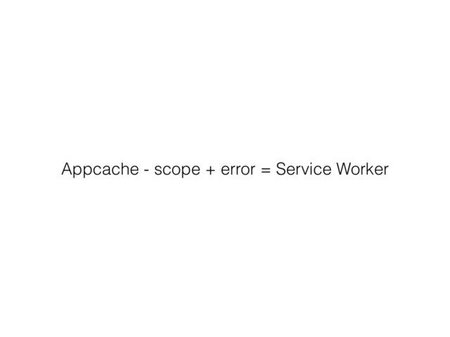 Appcache - scope + error = Service Worker
