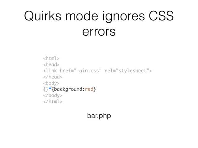 Quirks mode ignores CSS
errors





{}*{background:red}


bar.php
