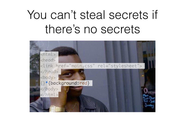 You can’t steal secrets if
there’s no secrets





{}*{background:red}


