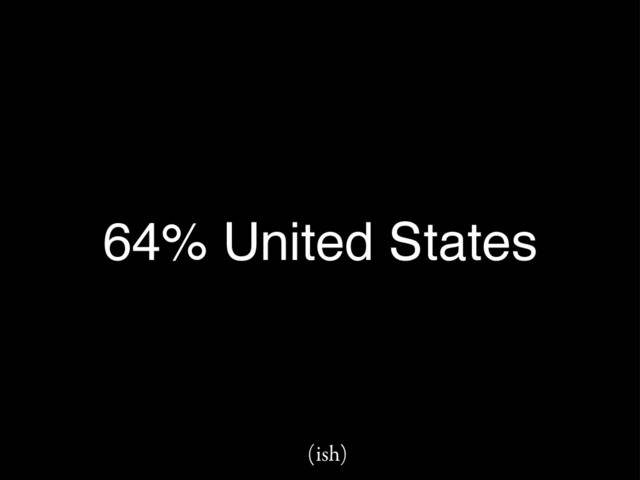 64% United States
(ish)
