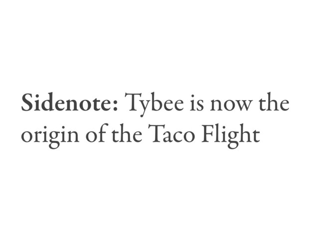 Sidenote: Tybee is now the
origin of the Taco Flight
