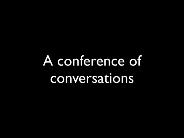 A conference of
conversations
