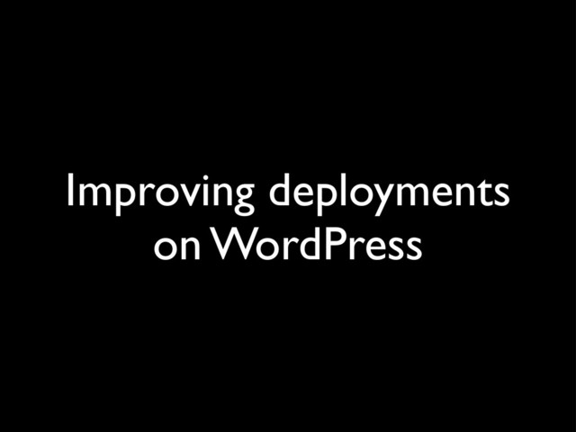 Improving deployments
on WordPress

