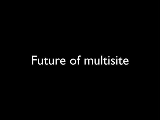 Future of multisite
