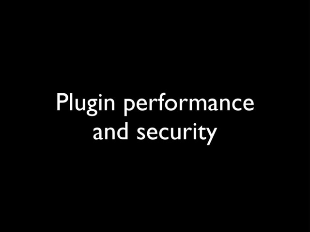 Plugin performance
and security
