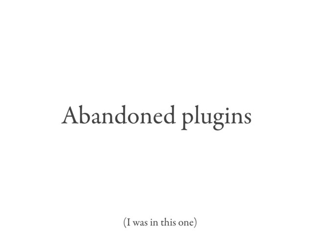 Abandoned plugins
(I was in this one)
