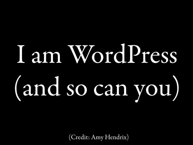 I am WordPress
(and so can you)
(Credit: Amy Hendrix)
