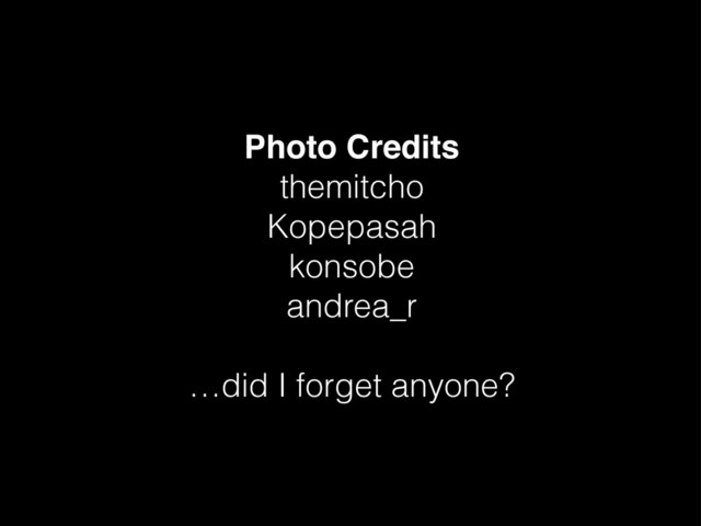 Photo Credits
themitcho
Kopepasah
konsobe
andrea_r
…did I forget anyone?
