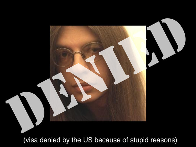 Rarst
DENIED
(visa denied by the US because of stupid reasons)
