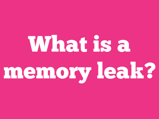 What is a
memory leak?
