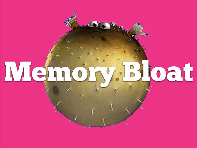 Memory Bloat
