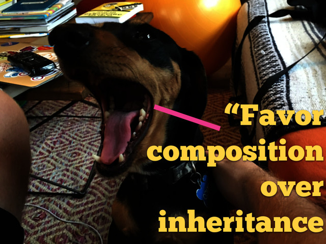 “Favor
composition
over
inheritance
