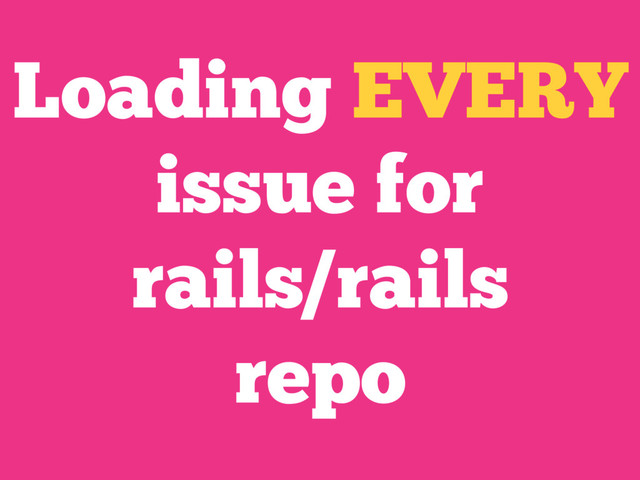 Loading EVERY
issue for
rails/rails
repo
