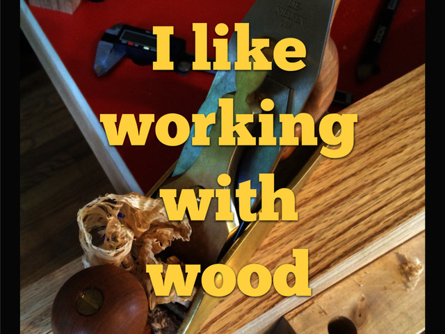 I like
working
with
wood
