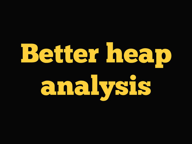 Better heap
analysis
