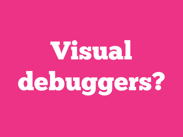 Visual
debuggers?
