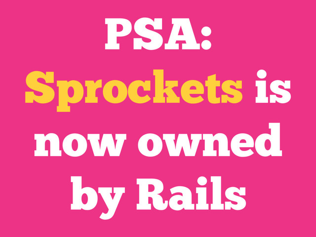 PSA:
Sprockets is
now owned
by Rails
