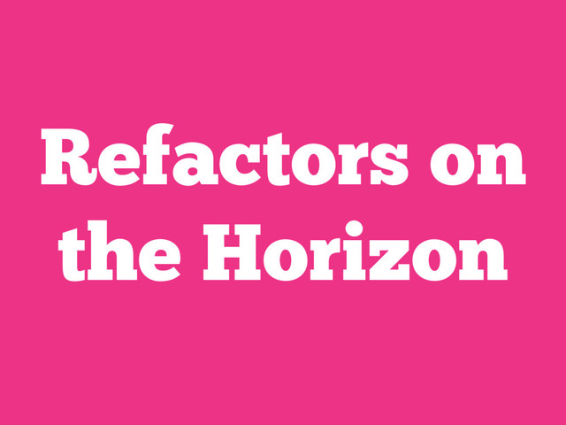 Refactors on
the Horizon
