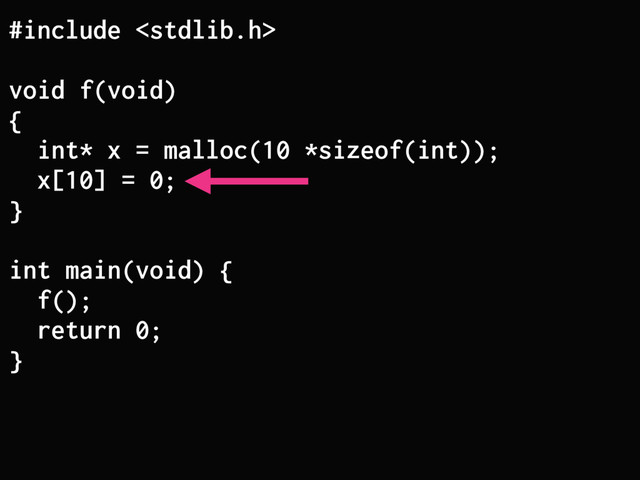 #include 
void f(void)
{
int* x = malloc(10 *sizeof(int));
x[10] = 0;
}
int main(void) {
f();
return 0;
}

