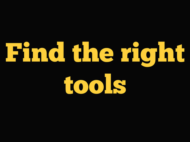 Find the right
tools
