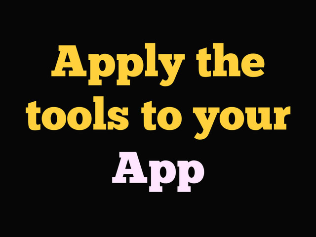 Apply the
tools to your
App
