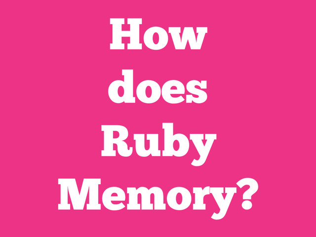 How
does
Ruby
Memory?

