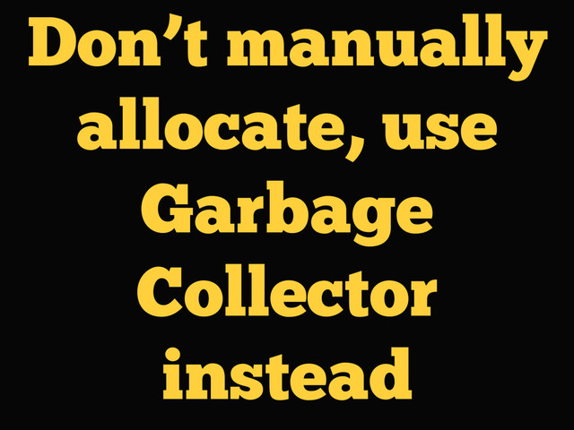 Don’t manually
allocate, use
Garbage
Collector
instead
