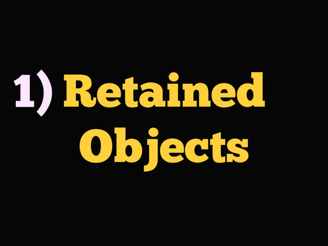 Retained
Objects
1)
