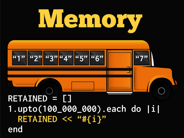 Memory
“1” “2” “3”“4” “5” “6” “7”
RETAINED = []
1.upto(100_000_000).each do |i|
RETAINED << “#{i}”
end
