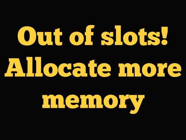 Out of slots!
Allocate more
memory
