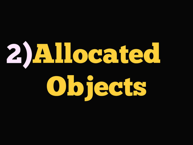 Allocated
Objects
2)
