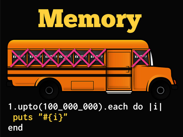 Memory
“2” “3”“4” “5” “6” “7”
1.upto(100_000_000).each do |i|
puts "#{i}"
end
“1”
