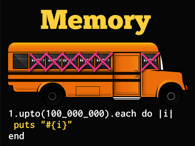 Memory
“2” “3”“4” “5” “6” “7”
1.upto(100_000_000).each do |i|
puts "#{i}"
end
