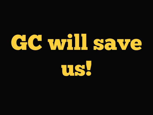 GC will save
us!
