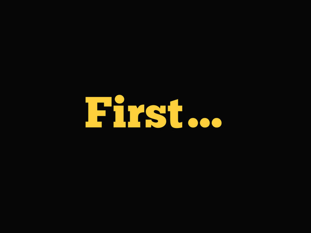 First…
