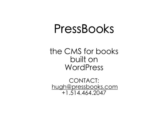 PressBooks
the CMS for books
built on
WordPress
CONTACT:
hugh@pressbooks.com
+1.514.464.2047
