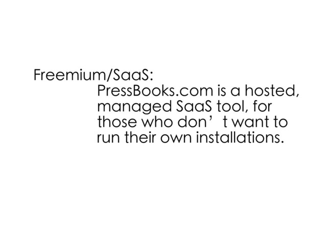Freemium/SaaS:
PressBooks.com is a hosted,
managed SaaS tool, for
those who don’t want to
run their own installations.
