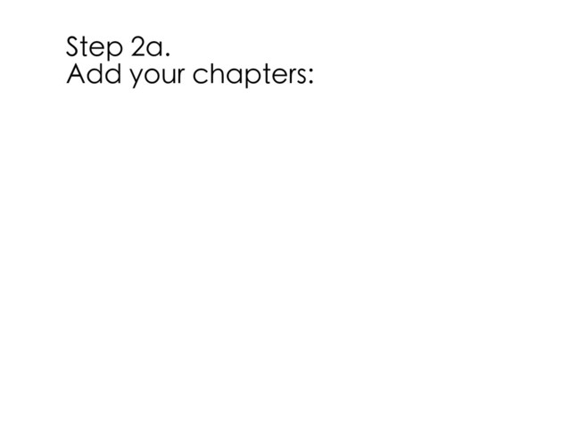 Step 2a.
Add your chapters:
