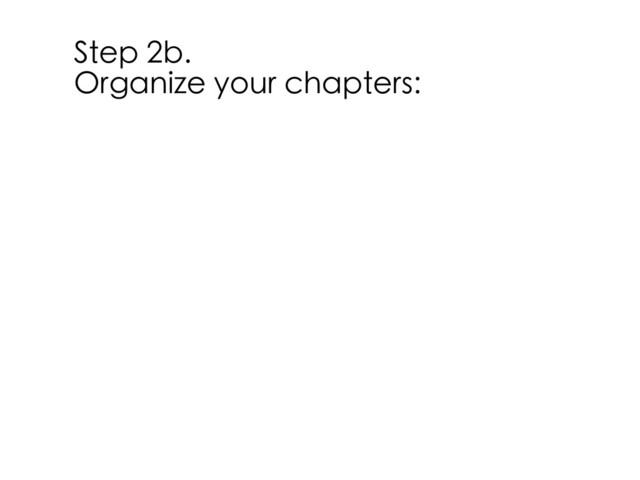 Step 2b.
Organize your chapters:
